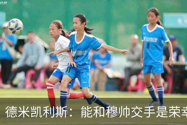 德米凯利斯:能和穆帅交手是荣幸;我在曼城的冠军是拼出来的